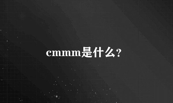 cmmm是什么？