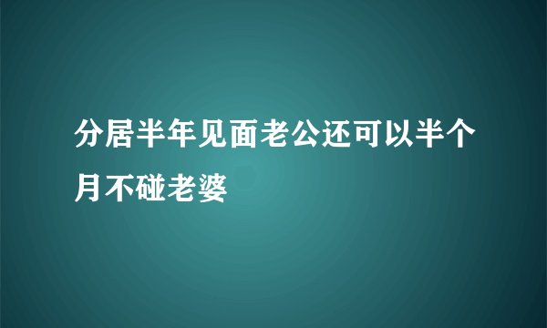 分居半年见面老公还可以半个月不碰老婆