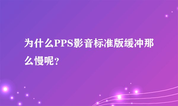 为什么PPS影音标准版缓冲那么慢呢？