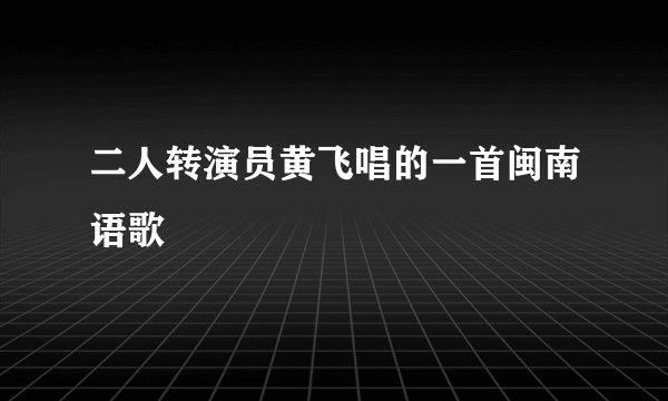 二人转演员黄飞唱的一首闽南语歌