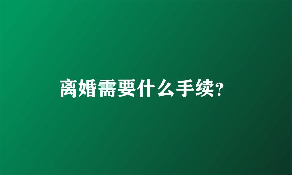 离婚需要什么手续？
