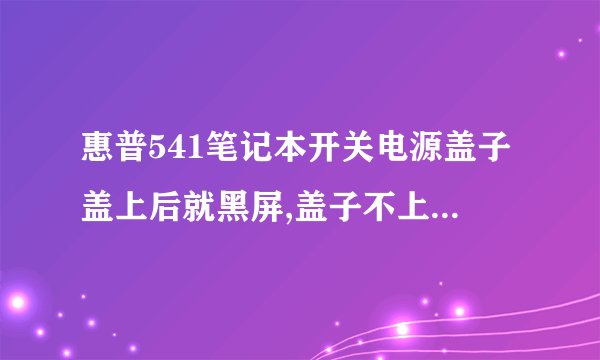 惠普541笔记本开关电源盖子盖上后就黑屏,盖子不上就正常如何处理?
