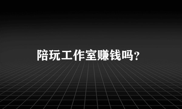 陪玩工作室赚钱吗？