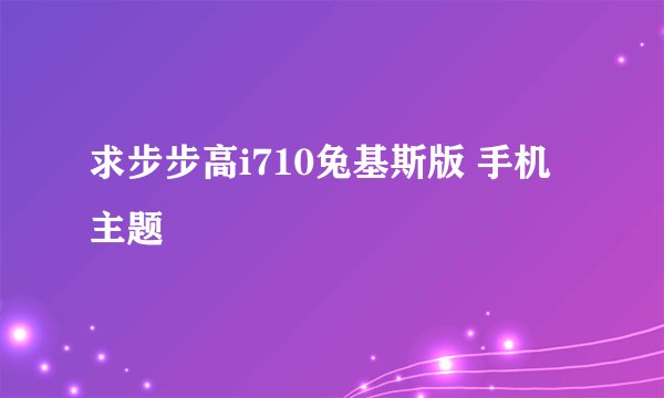 求步步高i710兔基斯版 手机主题