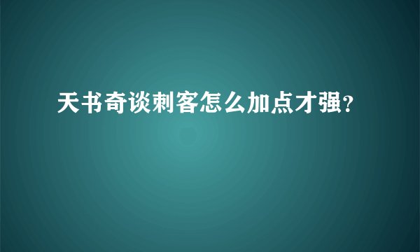 天书奇谈刺客怎么加点才强？