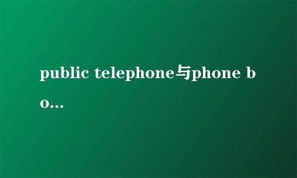 public telephone与phone booth区别