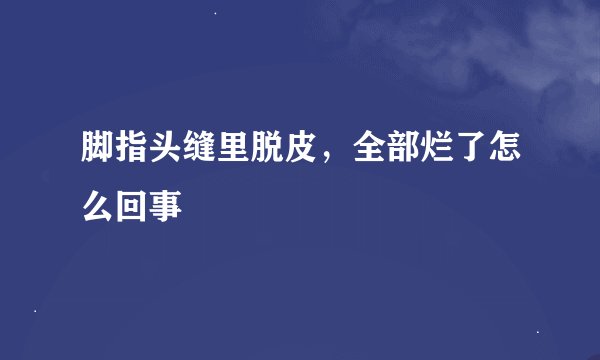 脚指头缝里脱皮，全部烂了怎么回事