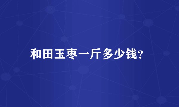 和田玉枣一斤多少钱？