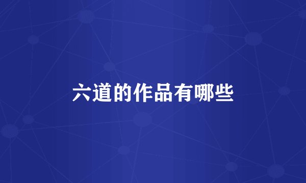 六道的作品有哪些