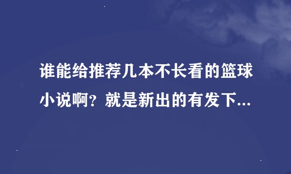 谁能给推荐几本不长看的篮球小说啊？就是新出的有发下啦！谢谢求大神帮助