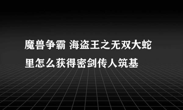 魔兽争霸 海盗王之无双大蛇里怎么获得密剑传人筑基