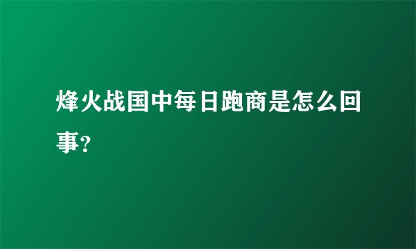 烽火战国中每日跑商是怎么回事？