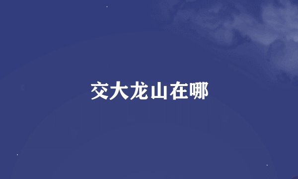 交大龙山在哪