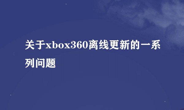 关于xbox360离线更新的一系列问题