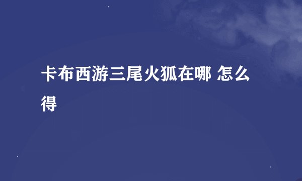 卡布西游三尾火狐在哪 怎么得