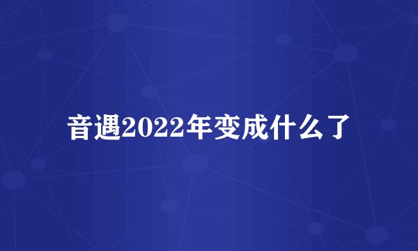 音遇2022年变成什么了