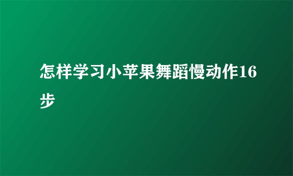 怎样学习小苹果舞蹈慢动作16步
