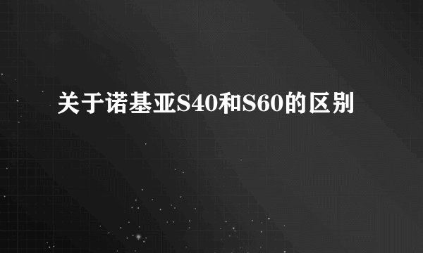 关于诺基亚S40和S60的区别
