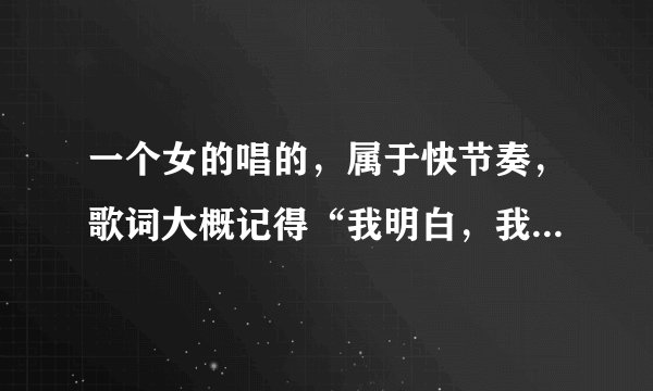 一个女的唱的，属于快节奏，歌词大概记得“我明白，我的爱，没有什么人能够阻挡着未来”求歌名