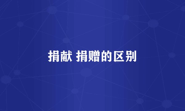 捐献 捐赠的区别