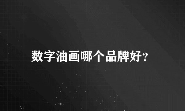 数字油画哪个品牌好？