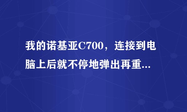 我的诺基亚C700，连接到电脑上后就不停地弹出再重新连接。怎么解决？