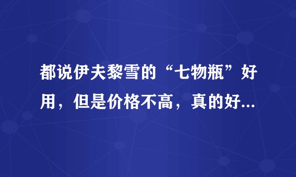 都说伊夫黎雪的“七物瓶”好用，但是价格不高，真的好用吗？怀疑啊！
