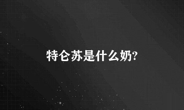 特仑苏是什么奶?