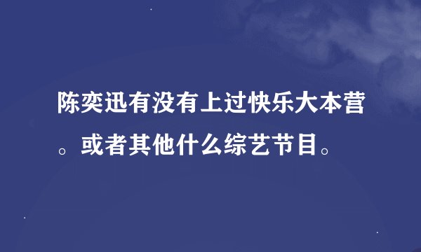 陈奕迅有没有上过快乐大本营。或者其他什么综艺节目。