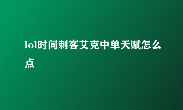 lol时间刺客艾克中单天赋怎么点
