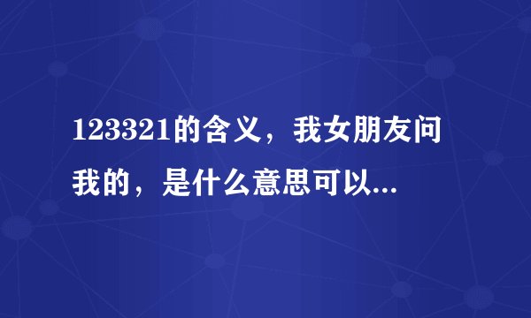 123321的含义，我女朋友问我的，是什么意思可以告诉我么？