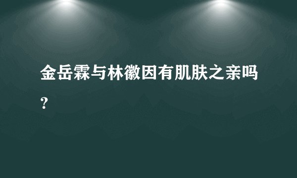 金岳霖与林徽因有肌肤之亲吗？