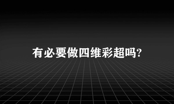 有必要做四维彩超吗?