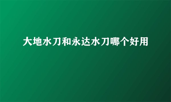 大地水刀和永达水刀哪个好用