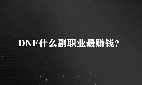 DNF什么副职业最赚钱?