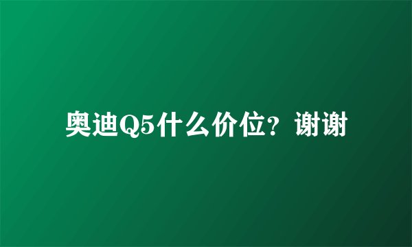 奥迪Q5什么价位？谢谢