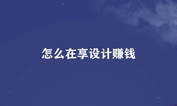 怎么在享设计赚钱