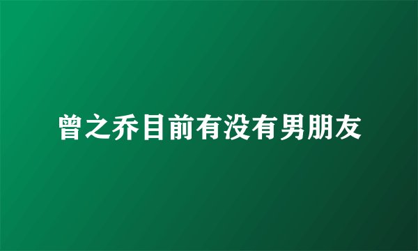 曾之乔目前有没有男朋友
