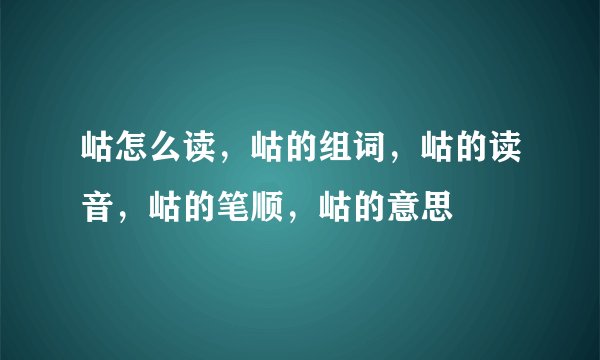 岵怎么读，岵的组词，岵的读音，岵的笔顺，岵的意思