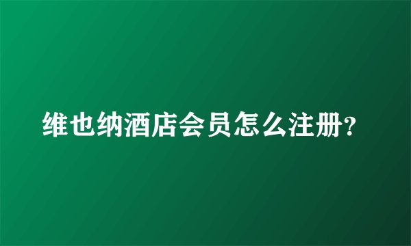 维也纳酒店会员怎么注册？