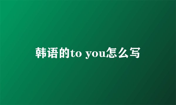 韩语的to you怎么写