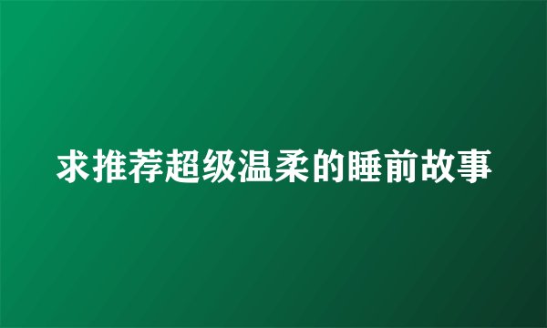 求推荐超级温柔的睡前故事
