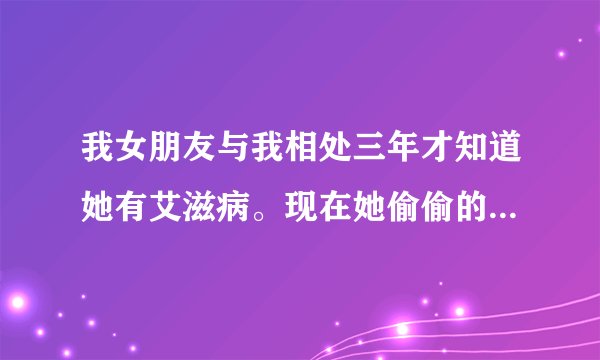 我女朋友与我相处三年才知道她有艾滋病。现在她偷偷的又与别的男人好上了。我能告她吗？