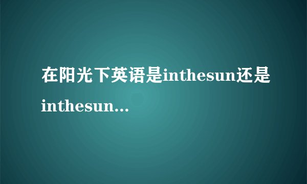 在阳光下英语是inthesun还是inthesunshine