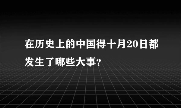 在历史上的中国得十月20日都发生了哪些大事？