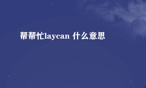 帮帮忙laycan 什么意思