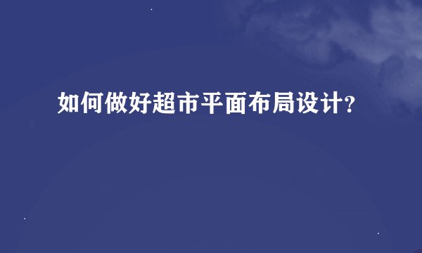 如何做好超市平面布局设计？