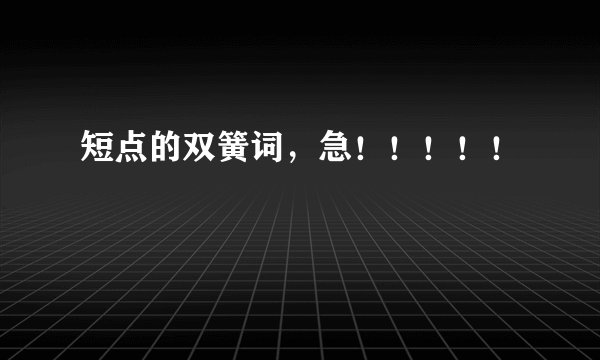 短点的双簧词，急！！！！！