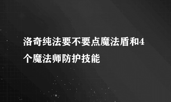 洛奇纯法要不要点魔法盾和4个魔法师防护技能