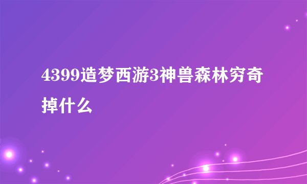 4399造梦西游3神兽森林穷奇掉什么